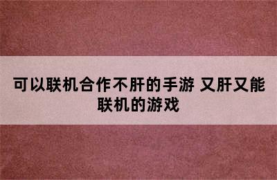 可以联机合作不肝的手游 又肝又能联机的游戏